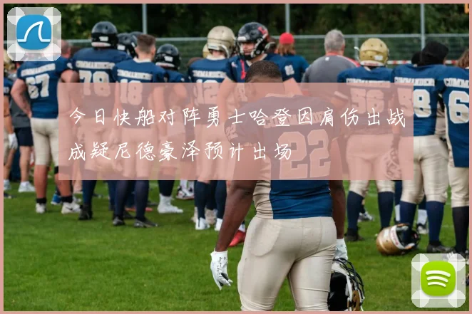 今日快船对阵勇士哈登因肩伤出战成疑尼德豪泽预计出场