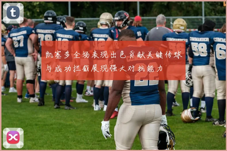 凯塞多全场表现出色贡献关键传球与成功拦截展现强大对抗能力