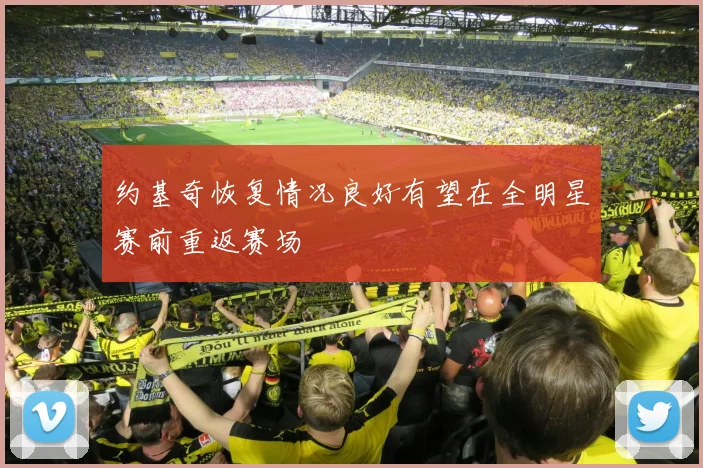 约基奇恢复情况良好有望在全明星赛前重返赛场