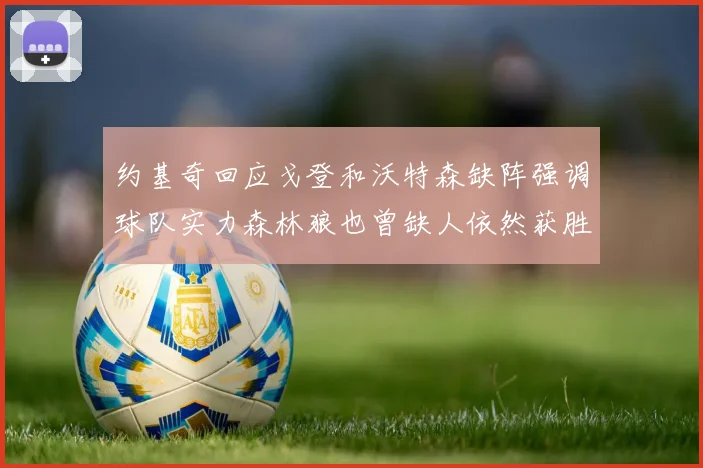 约基奇回应戈登和沃特森缺阵强调球队实力森林狼也曾缺人依然获胜