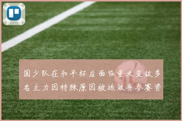 国少队在和平杯后面临重大变故多名主力因特殊原因被迫放弃参赛资格