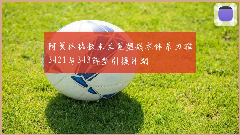 阿莫林执教米兰重塑战术体系力推3421与343阵型引援计划