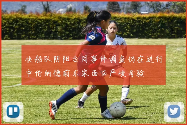 快船队阴阳合同事件调查仍在进行中伦纳德前东家面临严峻考验