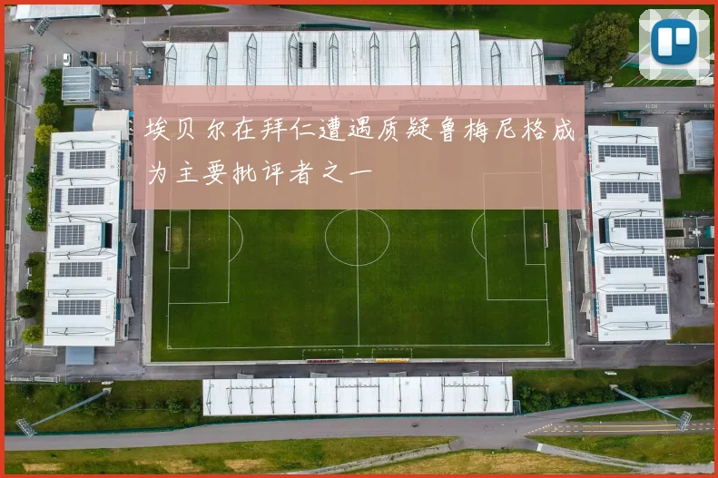 埃贝尔在拜仁遭遇质疑鲁梅尼格成为主要批评者之一